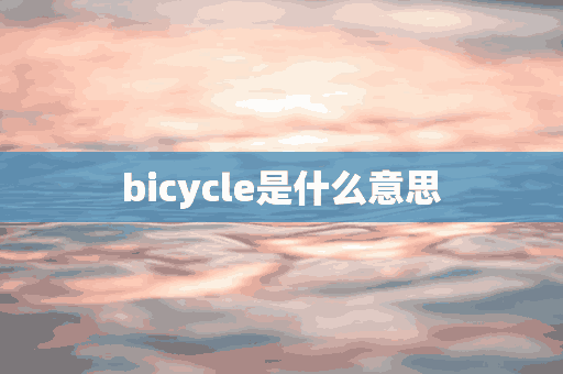 bicycle是什么意思(bicycle是什么意思中文)